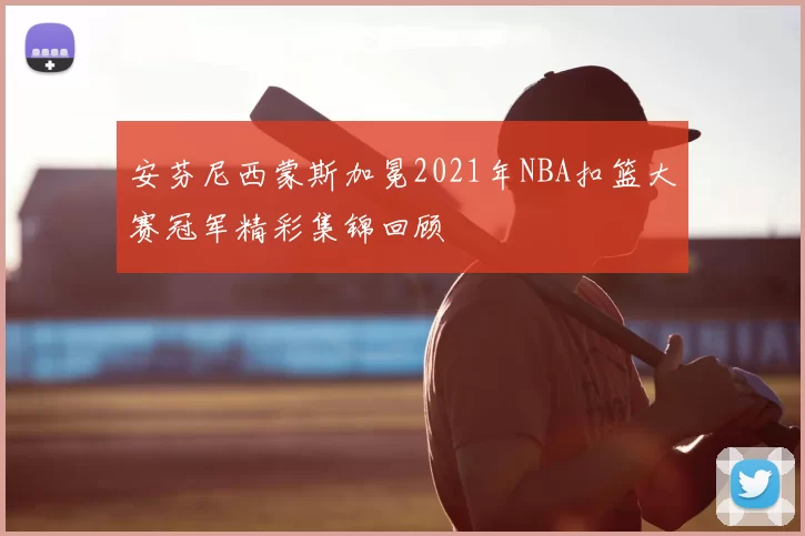 安芬尼西蒙斯加冕2021年NBA扣篮大赛冠军精彩集锦回顾