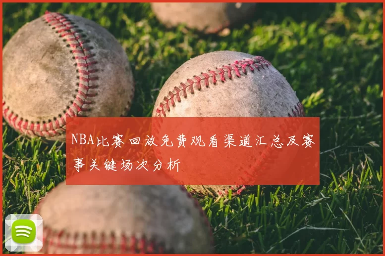 NBA比赛回放免费观看渠道汇总及赛事关键场次分析
