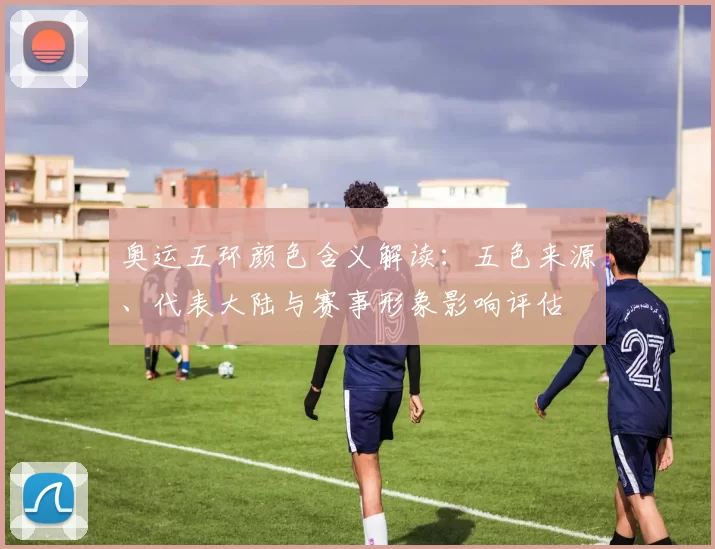 奥运五环颜色含义解读：五色来源、代表大陆与赛事形象影响评估