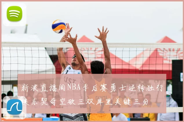 新浪直播间NBA季后赛勇士逆转独行侠东契奇空砍三双库里关键三分