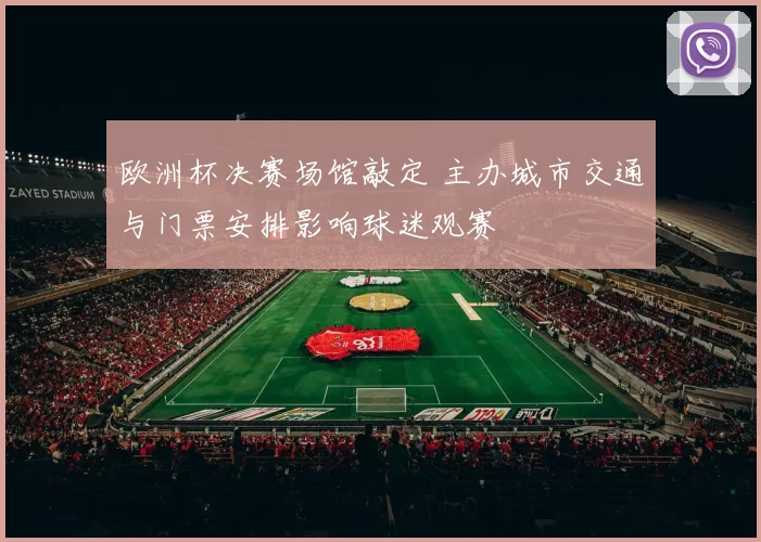 欧洲杯决赛场馆敲定 主办城市交通与门票安排影响球迷观赛
