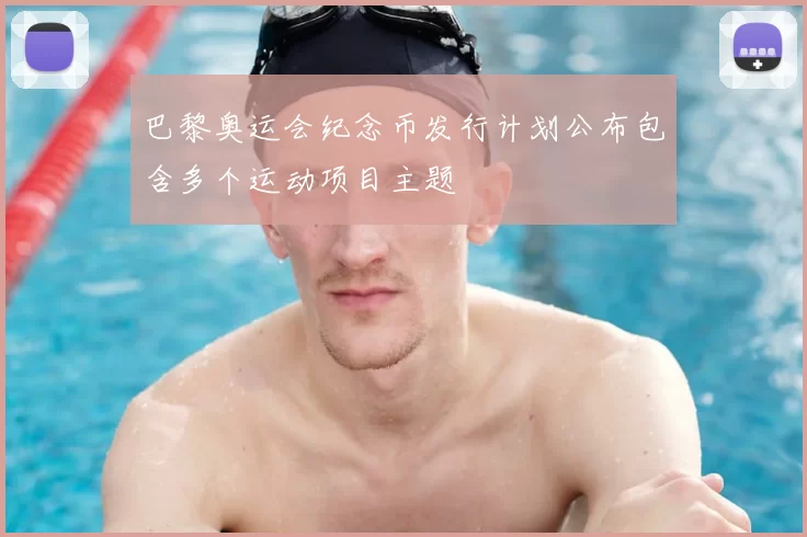 巴黎奥运会纪念币发行计划公布包含多个运动项目主题