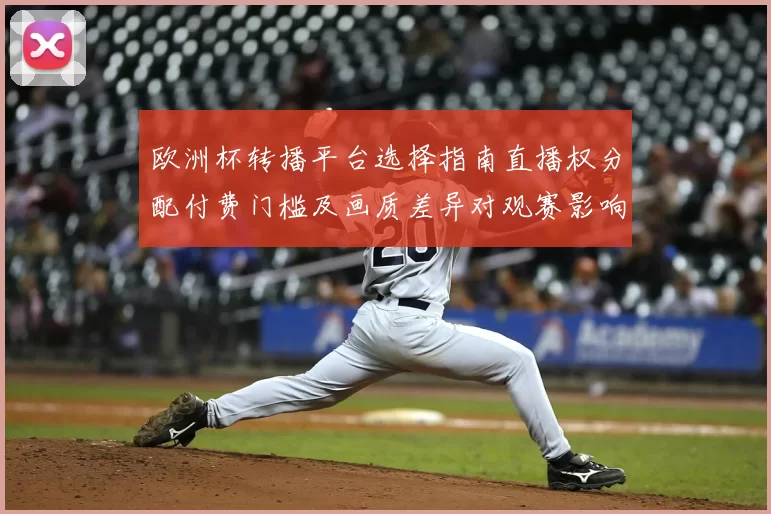 欧洲杯转播平台选择指南直播权分配付费门槛及画质差异对观赛影响