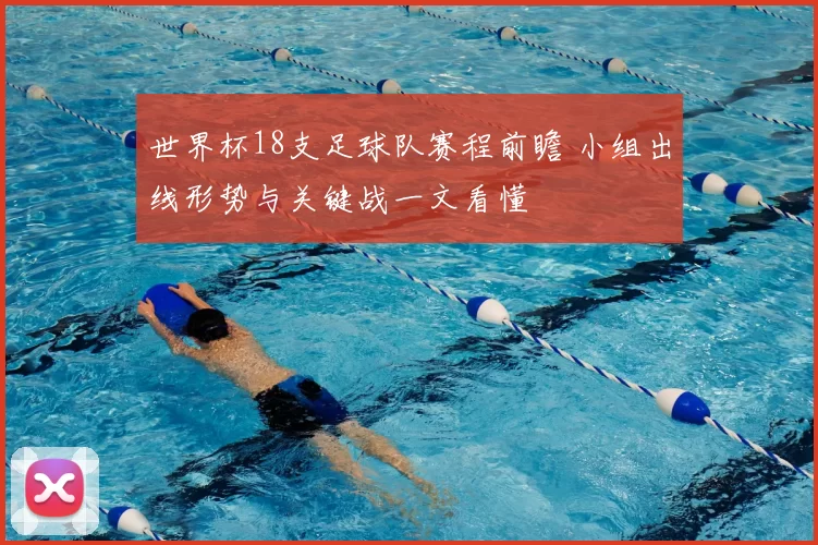 世界杯18支足球队赛程前瞻 小组出线形势与关键战一文看懂