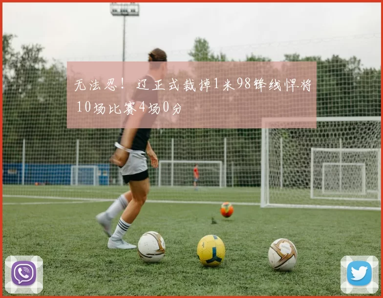 无法忍！辽正式裁掉1米98锋线悍将 10场比赛4场0分