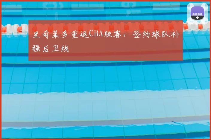 里奇莱多重返CBA联赛，签约球队补强后卫线