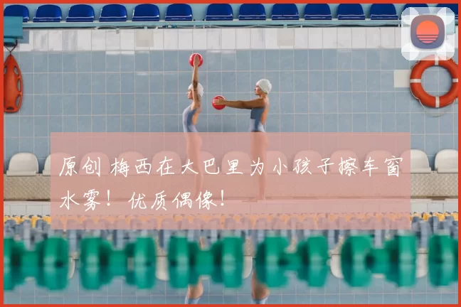 原创 梅西在大巴里为小孩子擦车窗水雾！优质偶像！