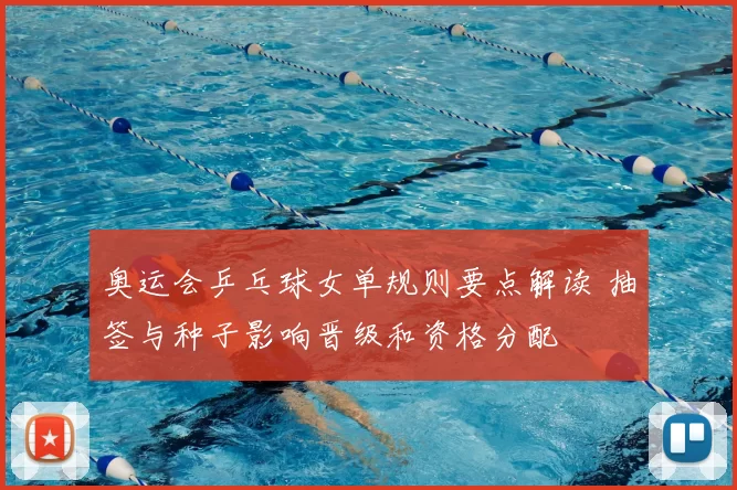 奥运会乒乓球女单规则要点解读 抽签与种子影响晋级和资格分配