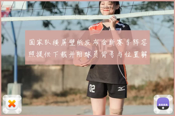 国家队横屏壁纸发布含新赛季阵容照提供下载并附球员背号与位置解析