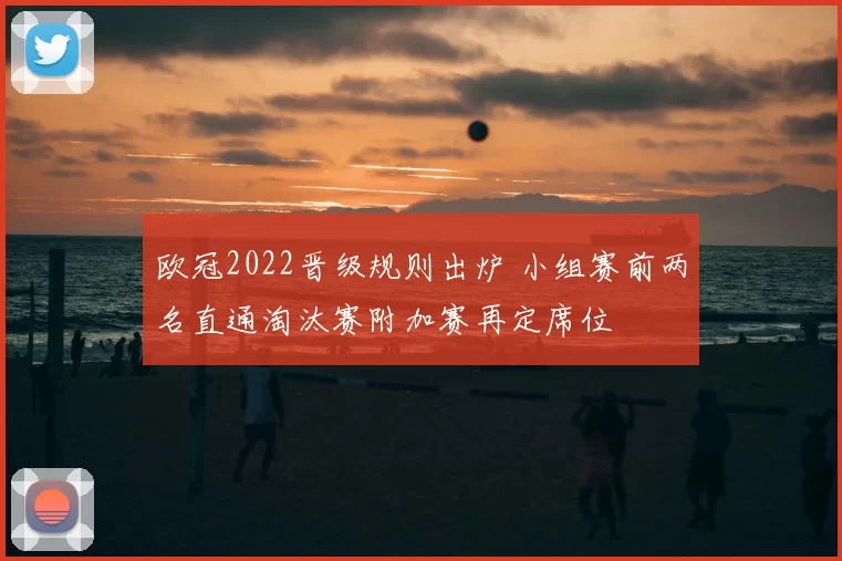 欧冠2022晋级规则出炉 小组赛前两名直通淘汰赛附加赛再定席位