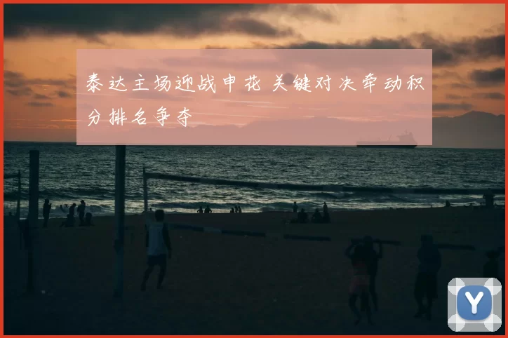 泰达主场迎战申花 关键对决牵动积分排名争夺