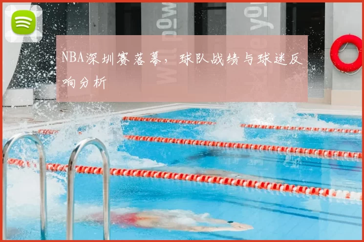 NBA深圳赛落幕，球队战绩与球迷反响分析