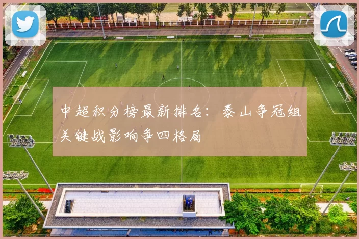 中超积分榜最新排名：泰山争冠组关键战影响争四格局