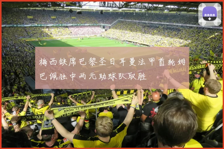 梅西缺席巴黎圣日耳曼法甲首轮姆巴佩独中两元助球队取胜