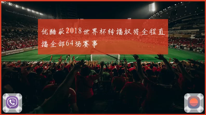 优酷获2018世界杯转播权将全程直播全部64场赛事