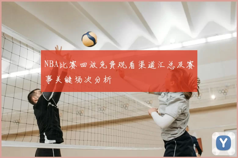 NBA比赛回放免费观看渠道汇总及赛事关键场次分析