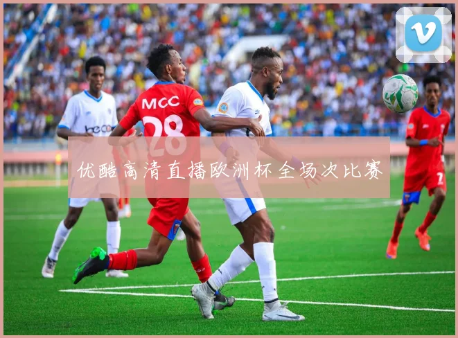 优酷高清直播欧洲杯全场次比赛