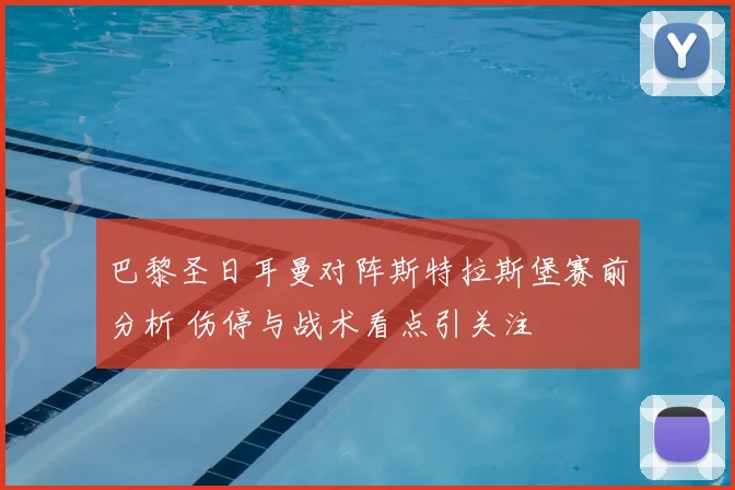 巴黎圣日耳曼对阵斯特拉斯堡赛前分析 伤停与战术看点引关注