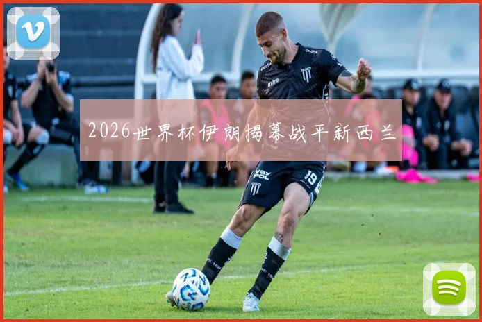 2026世界杯伊朗揭幕战平新西兰