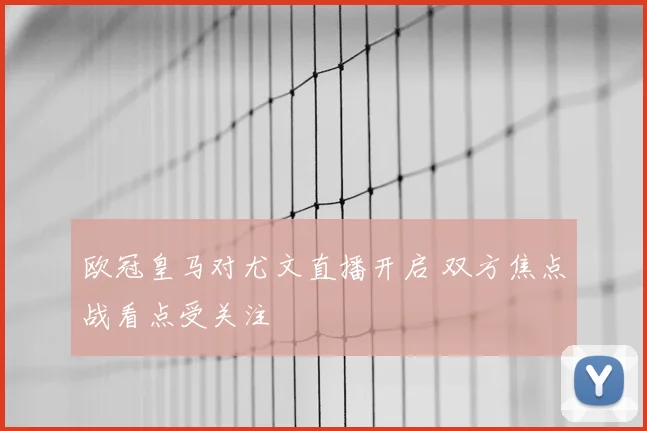 欧冠皇马对尤文直播开启 双方焦点战看点受关注