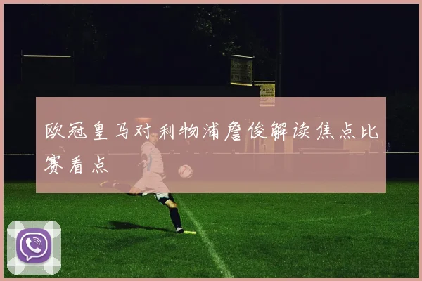 欧冠皇马对利物浦詹俊解读焦点比赛看点