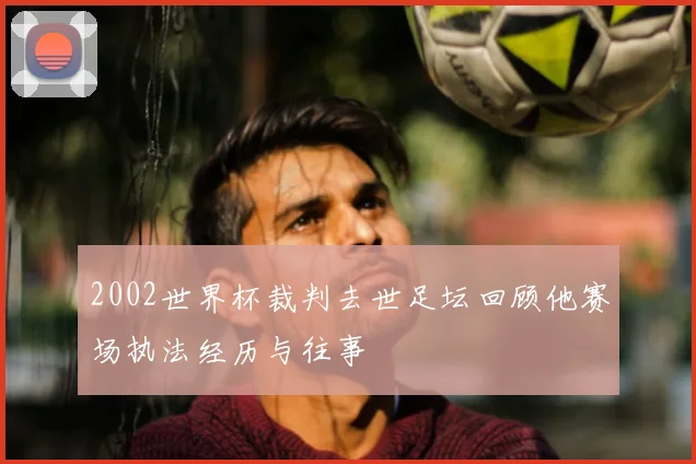 2002世界杯裁判去世足坛回顾他赛场执法经历与往事