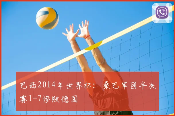 巴西2014年世界杯:桑巴军团半决赛1-7惨败德国