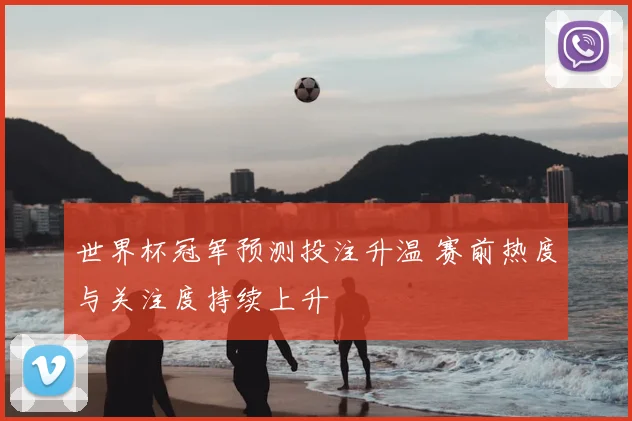 世界杯冠军预测投注升温 赛前热度与关注度持续上升