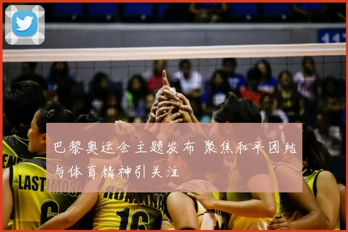 巴黎奥运会主题发布 聚焦和平团结与体育精神引关注