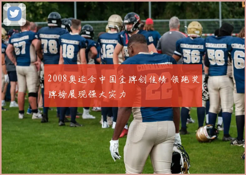 2008奥运会中国金牌创佳绩 领跑奖牌榜展现强大实力