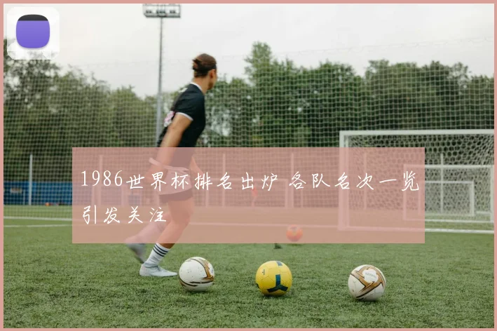 1986世界杯排名出炉 各队名次一览引发关注