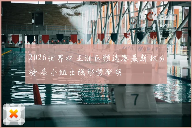 2026世界杯亚洲区预选赛最新积分榜 各小组出线形势渐明