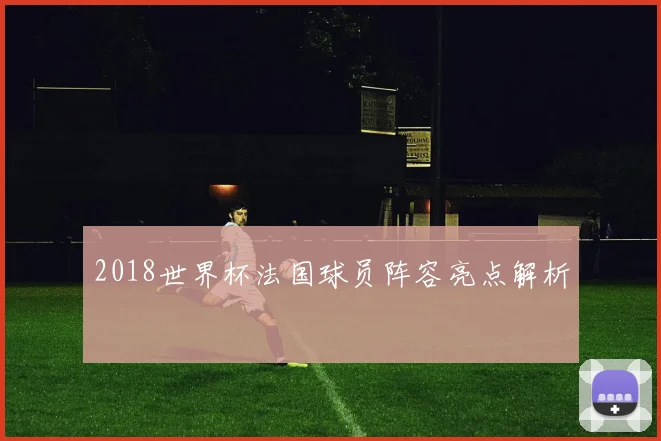 2018世界杯法国球员阵容亮点解析