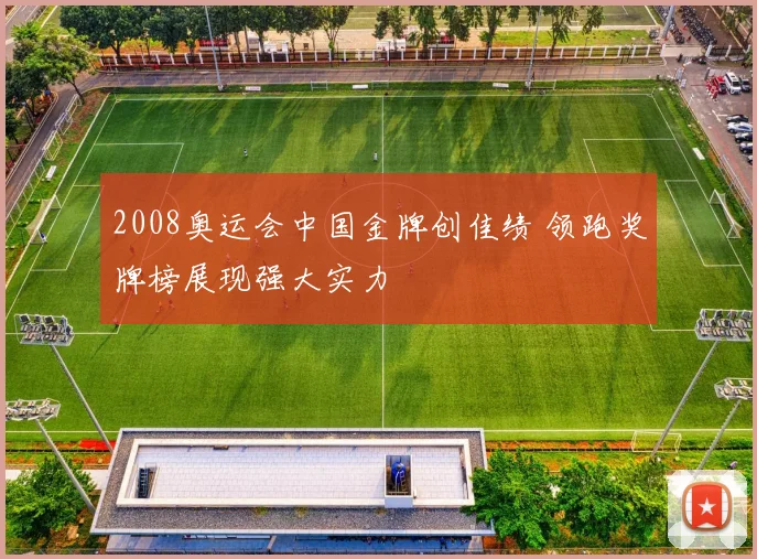2008奥运会中国金牌创佳绩 领跑奖牌榜展现强大实力