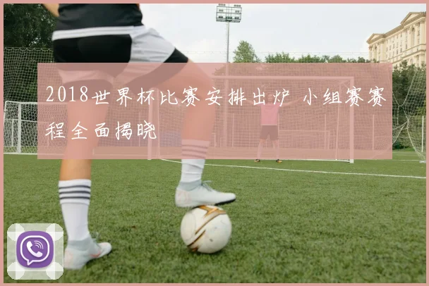 2018世界杯比赛安排出炉 小组赛赛程全面揭晓
