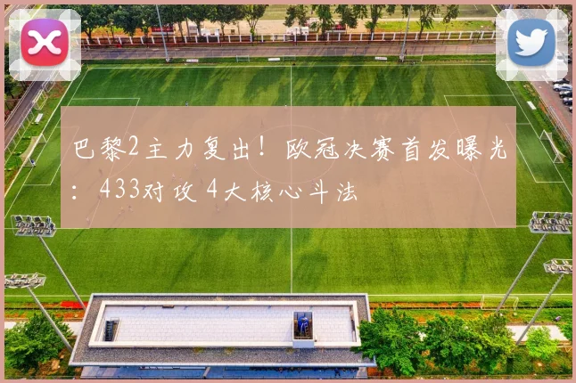 巴黎2主力复出！欧冠决赛首发曝光：433对攻 4大核心斗法